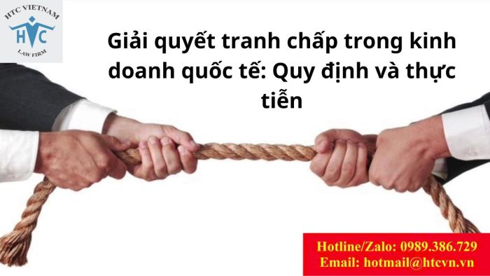 Giải quyết tranh chấp trong kinh doanh quốc tế: quy định và thực tiễn